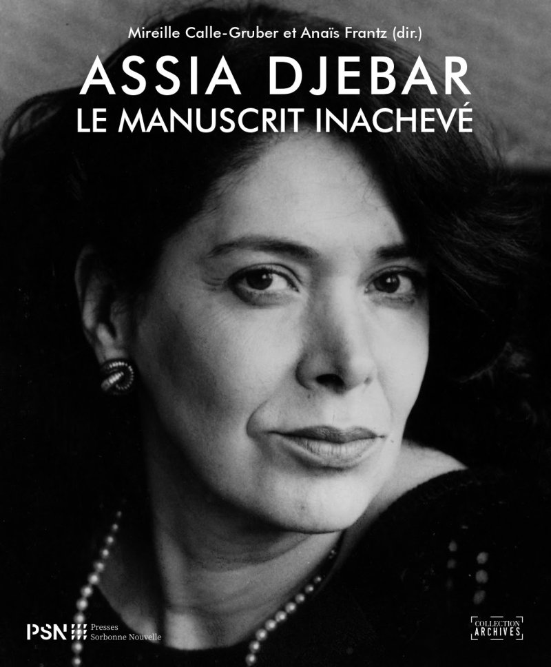 Mireille Calle-Gruber et Anaïs Frantz (dir.) Assia Djebar le manuscrit inachevé Mireille Calle-Gruber et Anaïs Frantz (dir.) Assia Djebar le manuscrit inachevé